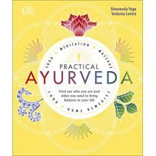 Practical Ayurveda: Find Out Who You Are And What You Need To Bring Balance To Your Life
